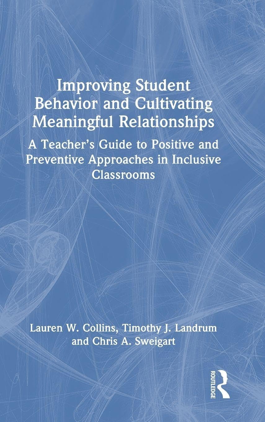 Improving Student Behavior and Cultivating Meaningful Relationships: A Teacher's Guide to Positive and Preventive Approaches in Inclusive Classrooms