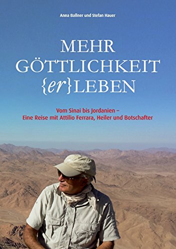 Mehr Göttlichkeit (er)leben: Vom Sinai bis Jordanien - Eine Reise mit Attilio Ferrara, Heiler und Botschafter
