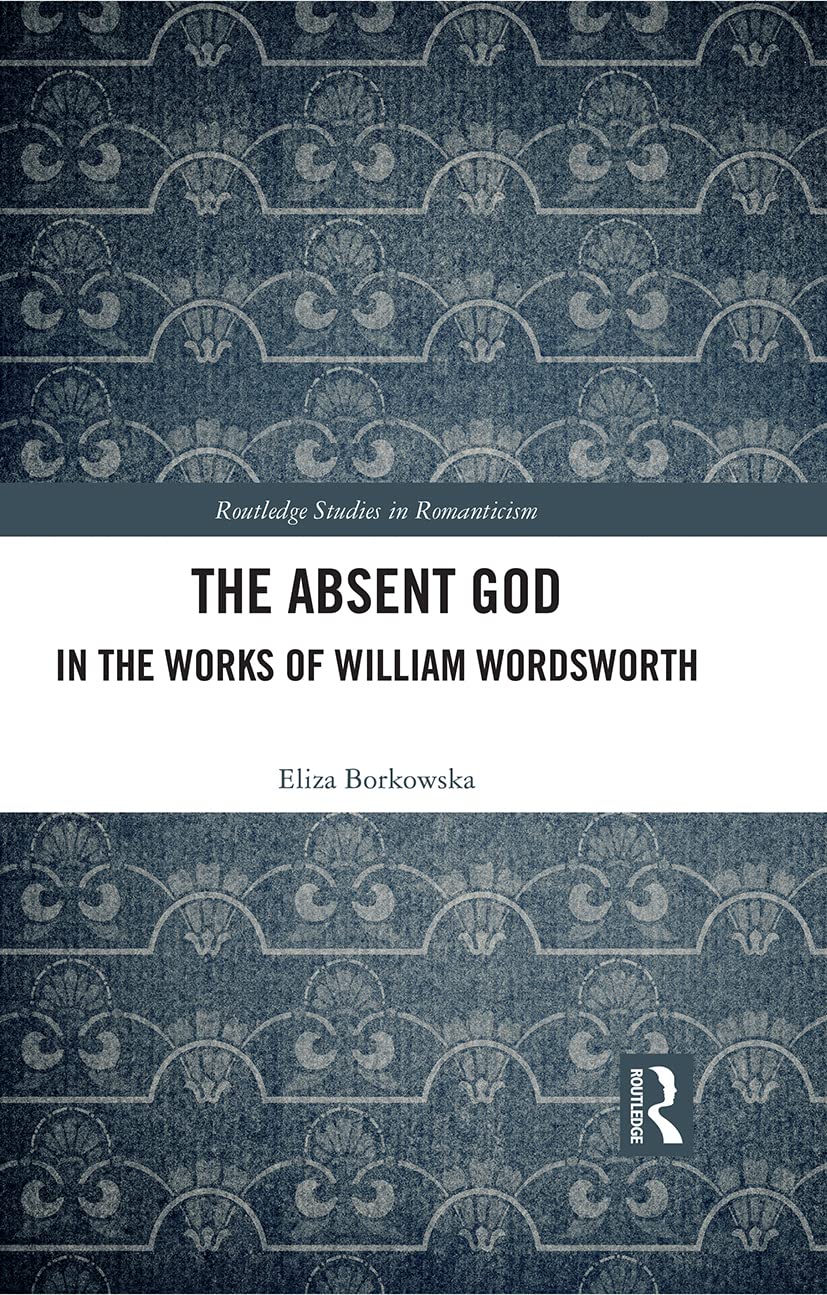 The Absent God in the Works of William Wordsworth (Routledge Studies in Romanticism, 35, Band 35)