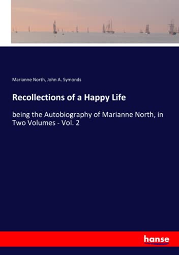 Recollections of a Happy Life: being the Autobiography of Marianne North, in Two Volumes - Vol. 2
