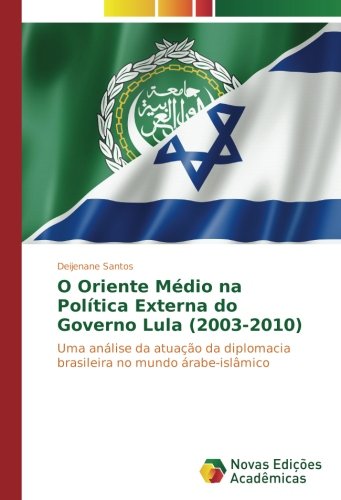 O Oriente Médio na Política Externa do Governo Lula (2003-2010): Uma análise da atuação da diplomacia brasileira no mundo árabe-islâmico