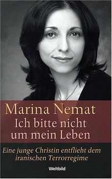 Ich bitte nicht um mein Leben. Eine junge Christin entflieht dem iranischen Terrorregime