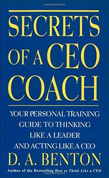 Secrets of a CEO Coach: Your Personal Training Guide to Thinking Like a Leader and Acting Like a CEO