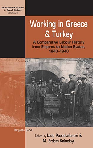 Working in Greece and Turkey: A Comparative Labour History from Empires to Nation-States, 1840-1940 (International Studies in Social History, Band 33)