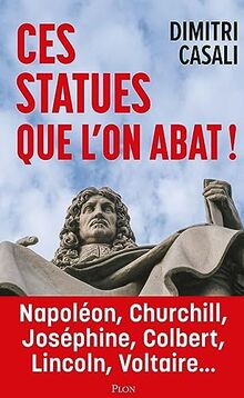 Ces statues que l'on abat ! : révélations sur les plans secrets du wokisme : Napoléon, Churchill, Joséphine, Colbert, Lincoln, Voltaire...