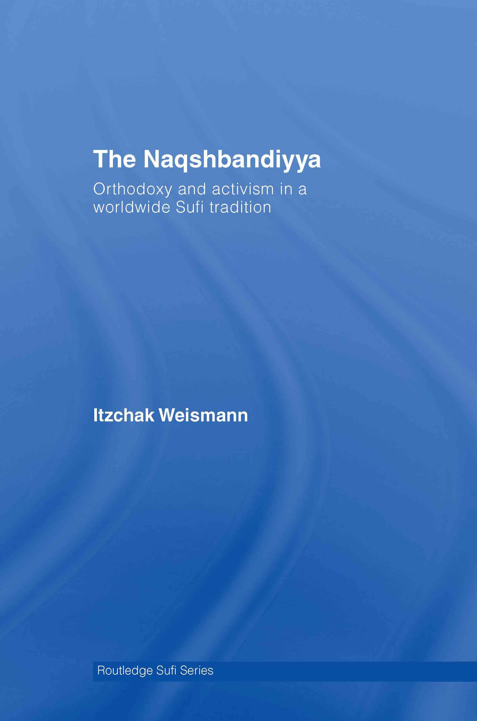 The Naqshbandiyya: Orthodoxy and Activism in a Worldwide Sufi Tradition (Routledge Sufi, Band 8)