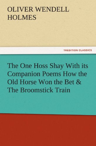 The One Hoss Shay With its Companion Poems How the Old Horse Won the Bet & The Broomstick Train (TREDITION CLASSICS)