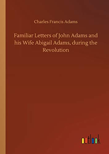 Familiar Letters of John Adams and his Wife Abigail Adams, during the Revolution