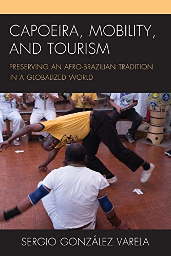 Capoeira, Mobility, and Tourism: Preserving an Afro-Brazilian Tradition in a Globalized World (Anthropology of Tourism: Heritage, Mobility, and Society)