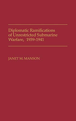 Diplomatic Ramifications of Unrestricted Submarine Warfare, 1939-1941 (Contributions in Military Studies)