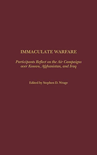 Immaculate Warfare: Participants Reflect on the Air Campaigns over Kosovo, Afghanistan, and Iraq