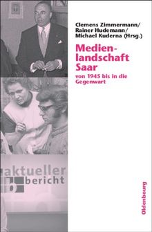 Medienlandschaft Saar: von 1945 bis in die Gegenwart: von 1945 bis in die Gegenwart. Band 1: Medien zwischen Demokratisierung und Kontrolle ... Inhalte, Programme und Region (1955-2005)