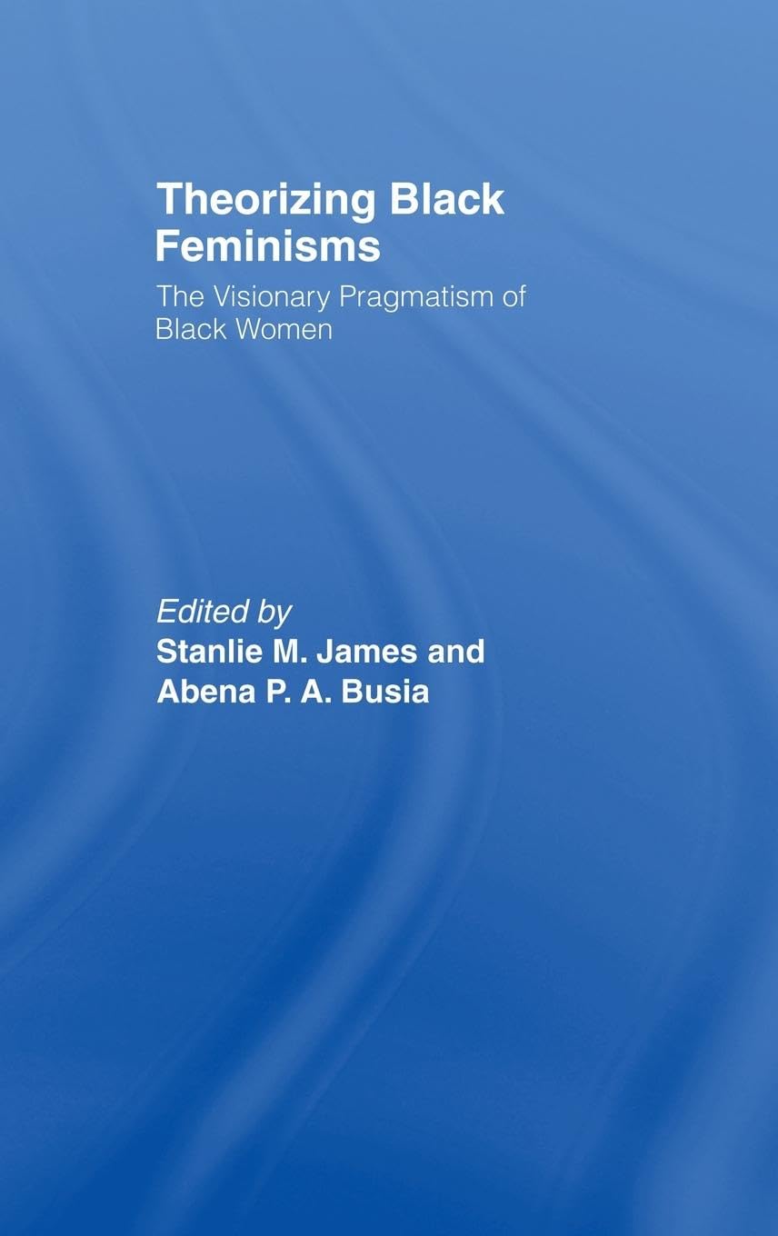 Theorizing Black Feminisms: The Visionary Pragmatism of Black Women