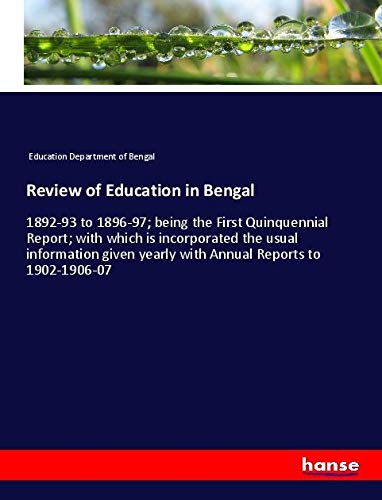 Review of Education in Bengal: 1892-93 to 1896-97; being the First Quinquennial Report; with which is incorporated the usual information given yearly with Annual Reports to 1902-1906-07