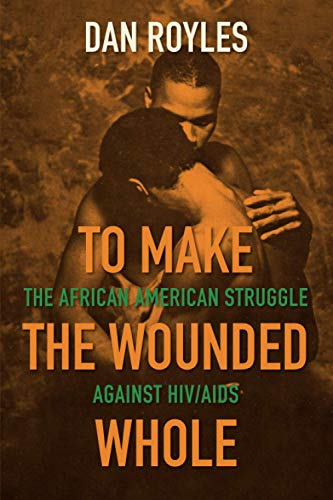 To Make the Wounded Whole: The African American Struggle against HIV/AIDS (Justice, Power, and Politics)