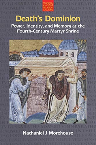 Death's Dominion: Power, Identity and Memory at the Fourth-Century Martyr Shrine (Studies in Ancient Religion and Culture)