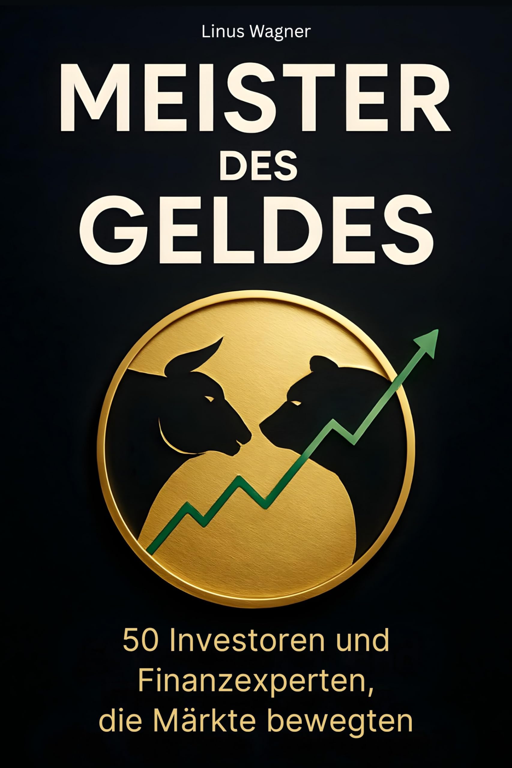Meister des Geldes: 50 Investoren und Finanzexperten, die Märkte bewegten