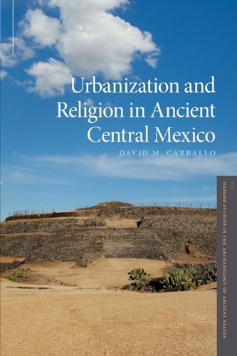 Urbanization and Religion in Ancient Central Mexico (Oxford Studies in the Archaeology of Ancient States)