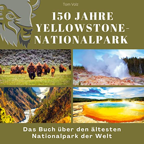 150 Jahre Yellowstone-Nationalpark: Das Buch über den ältesten Nationalpark der Welt
