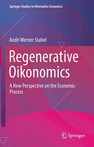 Regenerative Oikonomics: A New Perspective on the Economic Process (Springer Studies in Alternative Economics)