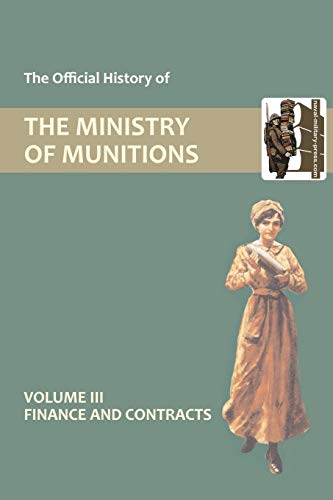 The Official History of THE MINISTRY OF MUNITIONS VOLUME III Finance and Contracts
