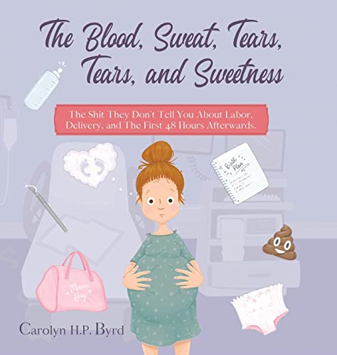 The Blood, Sweat, Tears, Tears, and Sweetness: The Shit They Don't Tell You About Labor, Delivery, and The First 48 Hours Afterwards.