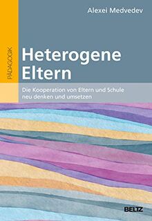 Heterogene Eltern: Die Kooperation von Eltern und Schule neu denken und umsetzen