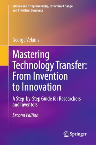 Mastering Technology Transfer: From Invention to Innovation: A Step-by-Step Guide for Researchers and Inventors (Studies on Entrepreneurship, Structural Change and Industrial Dynamics)