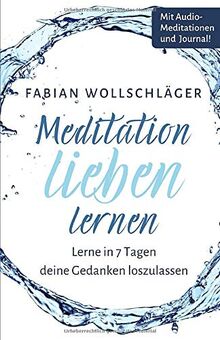 Meditation lieben lernen - Lerne in 7 Tagen Gedanken loszulassen