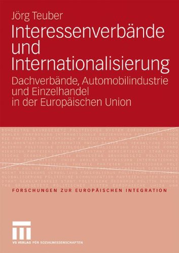 Interessenverbände und Internationalisierung: Dachverbände, Automobilindustrie und Einzelhandel in der Europäischen Union (Forschungen zur Europäischen Integration) (German Edition)