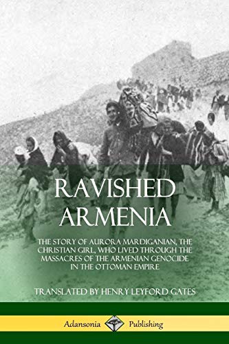 Ravished Armenia, The Story Of Aurora Mardiganian, The Christian Girl, Who Lived Through The Massacres Of The Armenian Genocide In The Ottoman Empire