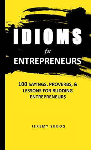 Idioms For Entrepreneurs: 100 Sayings, proverbs, and lessons for budding entrepreneurs