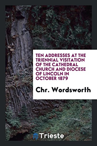 Ten Addresses at the Triennial Visitation of the Cathedral Church and Diocese of Lincoln in October 1879