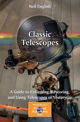 Classic Telescopes: A Guide to Collecting, Restoring, and Using Telescopes of Yesteryear (Patrick Moore's Practical Astronomy Series) (The Patrick Moore Practical Astronomy Series)