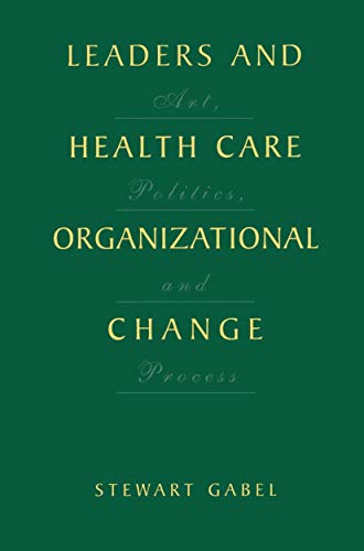 Leaders and Healthcare Organizational Change: Art, Politics and Process