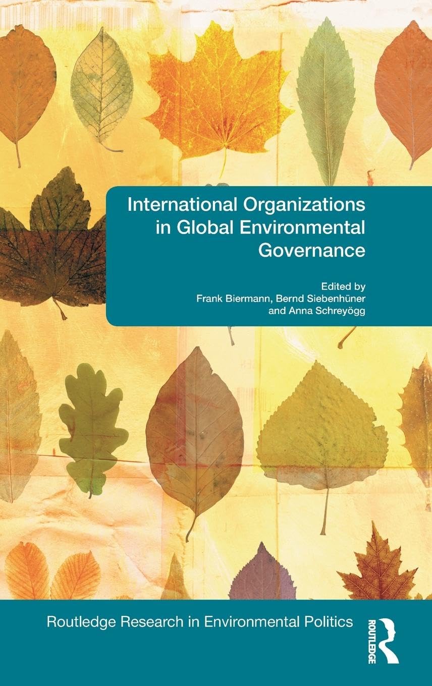 International Organizations in Global Environmental Governance (Environmentao Politics / Routledge Researchin Environmental Politics, 17, Band 17)
