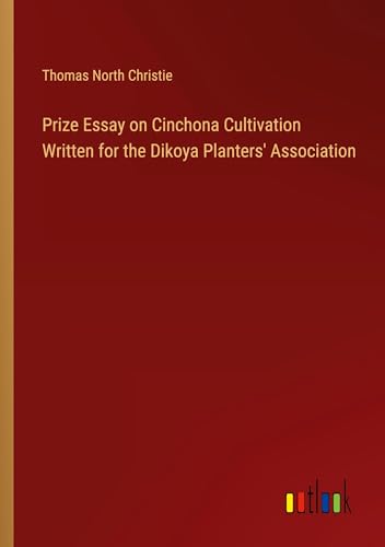 Prize Essay on Cinchona Cultivation Written for the Dikoya Planters' Association