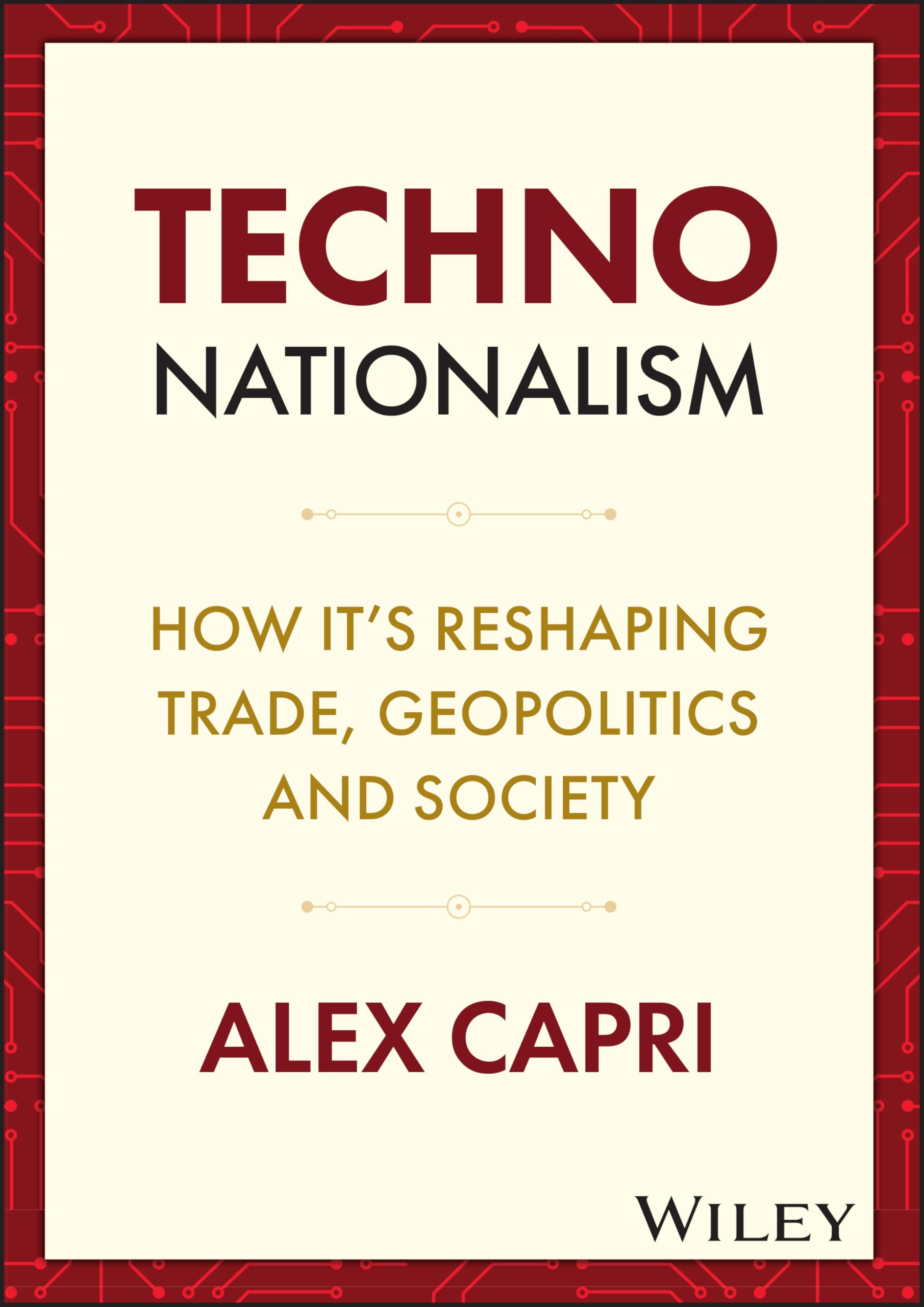 Alex Capri Techno-Nationalism, How It's Reshaping Trade, Geopolitics And Society