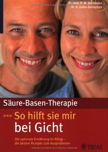 Säure-Basen-Therapie: So hilft sie mir bei Gicht: Die optimale Ernährung im Alltag - die besten Rezepte zum Ausprobieren