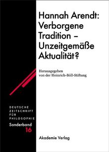 Hannah Arendt: Verborgene Tradition - Unzeitgemäße Aktualität? (Deutsche Zeitschrift für Philosophie / Sonderbände, Band 16)