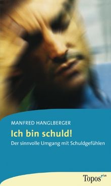 Ich bin schuld: Der Sinnvolle Umgang mit Schuldgefühlen