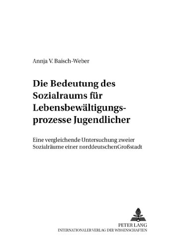 Die Bedeutung des Sozialraums für Lebensbewältigungsprozesse Jugendlicher: Eine vergleichende Untersuchung zweier Sozialräume einer norddeutschen ... zur Sozialpädagogik und Sozialarbeit)