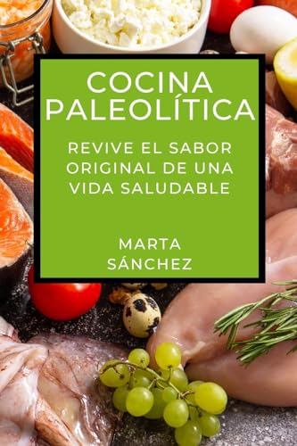 Cocina Paleolítica: Revive el Sabor Original de una Vida Saludable