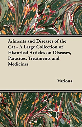 Ailments and Diseases of the Cat - A Large Collection of Historical Articles on Diseases, Parasites, Treatments and Medicines