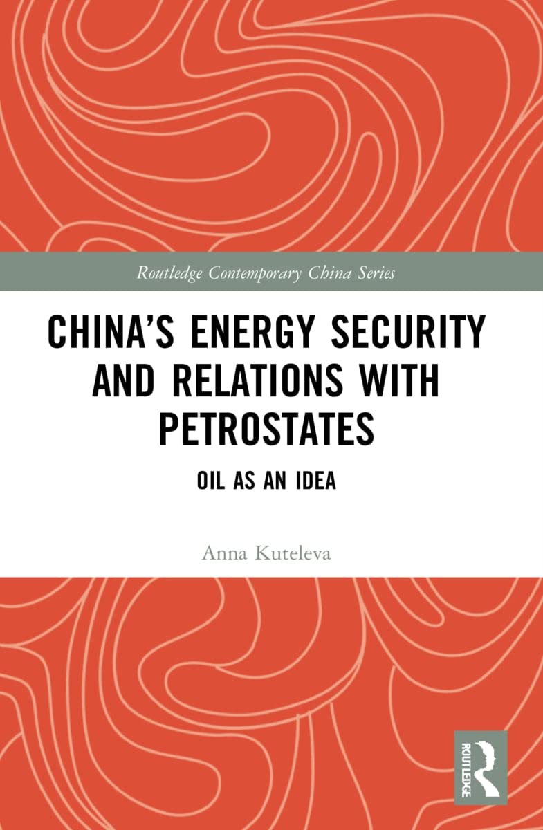 China’s Energy Security and Relations With Petrostates: Oil as an Idea (Routledge Contemporary China)