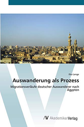 Auswanderung als Prozess: Migrationsverläufe deutscher Auswanderer nach Ägypten