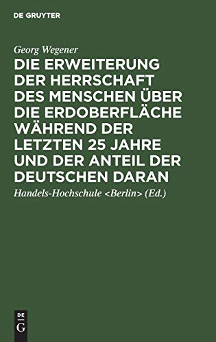 Die Erweiterung der Herrschaft des Menschen über die Erdoberfläche während der letzten 25 Jahre und der Anteil der Deutschen daran: Festrede, gehalten ... in der Aula der Handels-Hochschule Berlin
