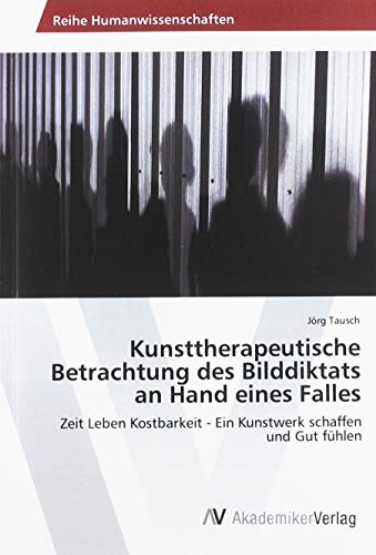 Kunsttherapeutische Betrachtung des Bilddiktats an Hand eines Falles: Zeit Leben Kostbarkeit - Ein Kunstwerk schaffen und Gut fühlen