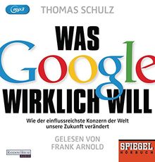 Was Google wirklich will: Wie der einflussreichste Konzern der Welt unsere Zukunft verändert  - Ein SPIEGEL-Hörbuch