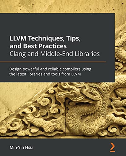 Min-Yih Hsu Llvm Techniques, Tips, And Best Practices Clang And Middle-End Libraries, Design Powerful And Reliable Compilers Using The Latest Libraries And Tools